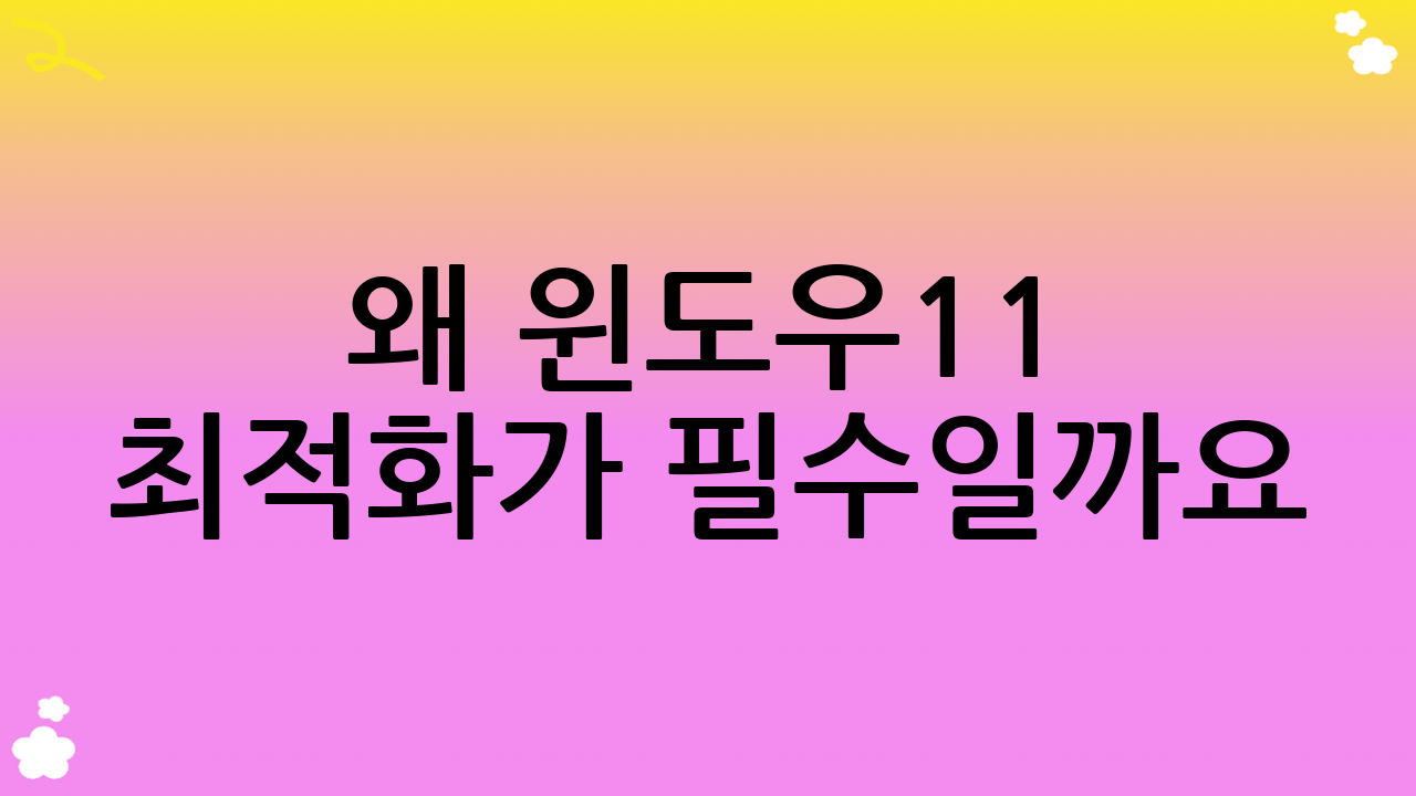 왜 윈도우11 최적화가 필수일까요?