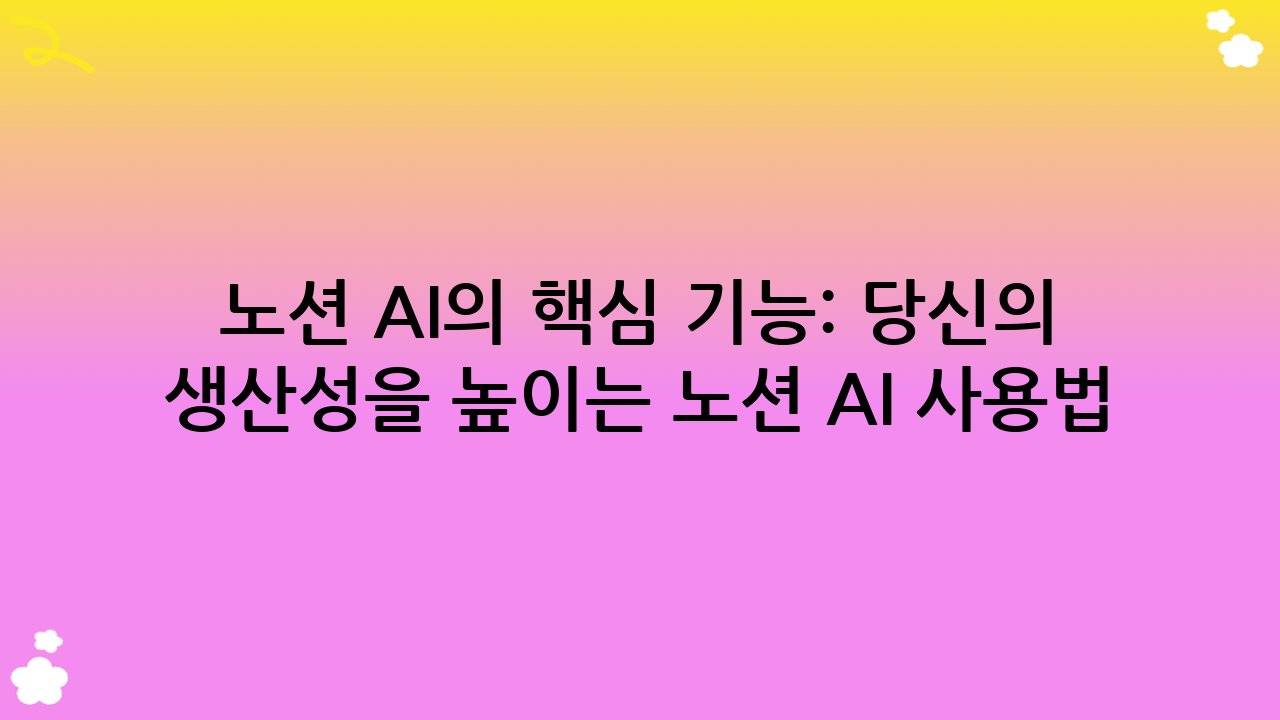 노션 AI의 핵심 기능: 당신의 생산성을 높이는 노션 AI 사용법