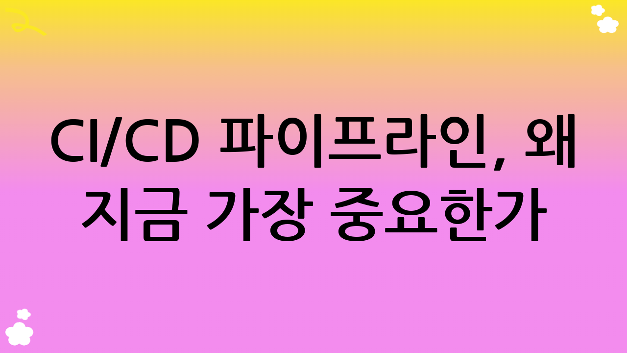 CI/CD 파이프라인, 왜 지금 가장 중요한가?
