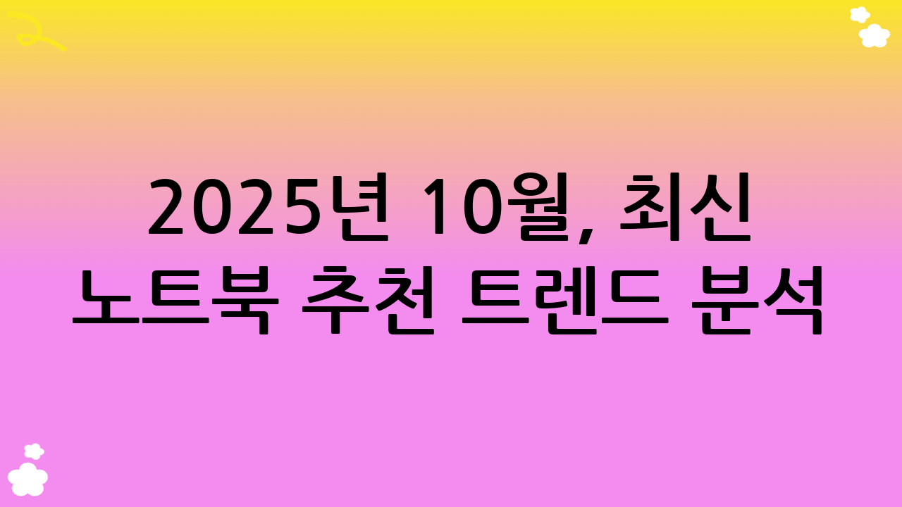 2025년 10월, 최신 노트북 추천 트렌드 분석