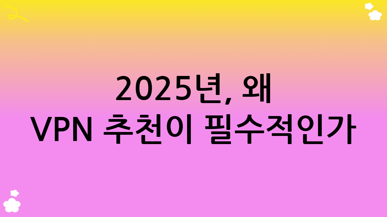 2025년, 왜 VPN 추천이 필수적인가? 온라인 보안의 새로운 기준