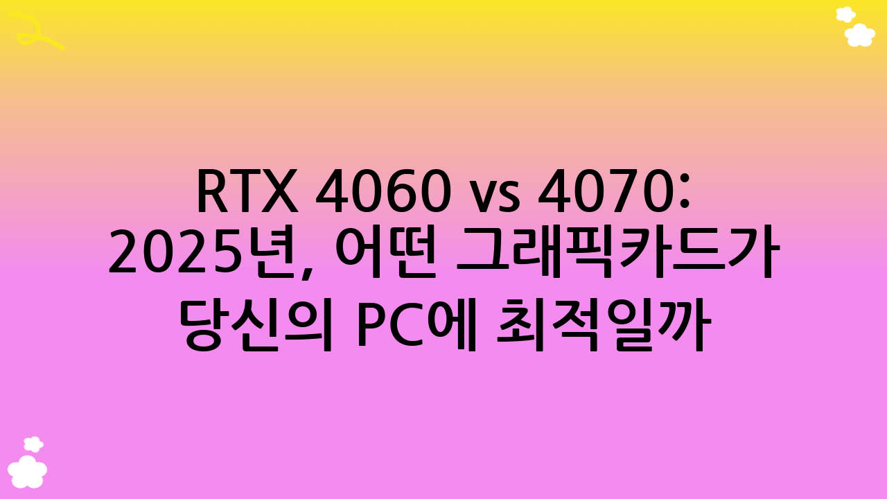 RTX 4060 vs 4070: 2025년, 어떤 그래픽카드가 당신의 PC에 최적일까?