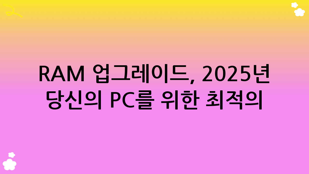 RAM 업그레이드, 2025년 당신의 PC를 위한 최적의 선택인가요?