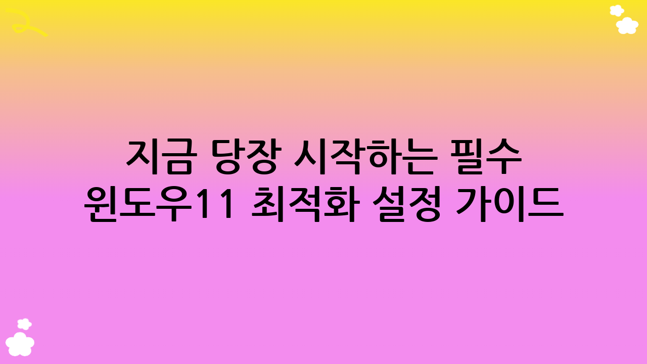지금 당장 시작하는 필수 윈도우11 최적화 설정 가이드