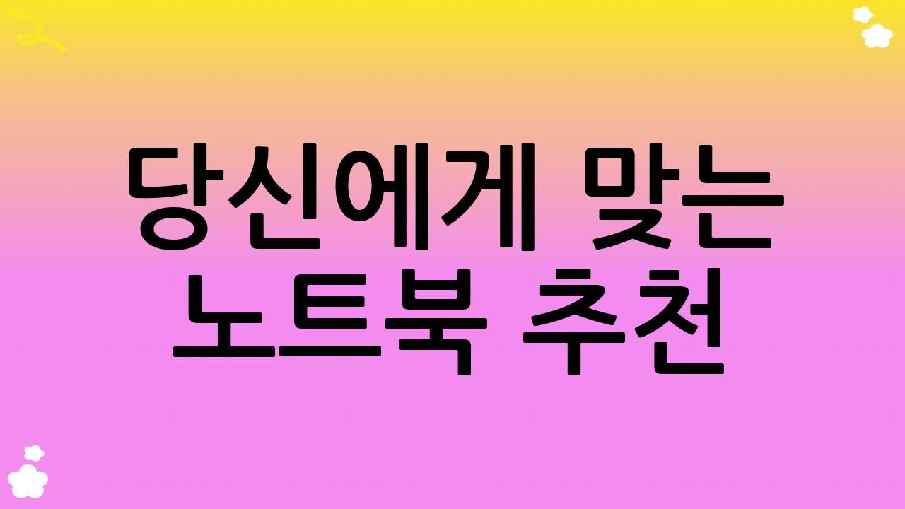 당신에게 맞는 노트북 추천: 사용자별 맞춤 가이드