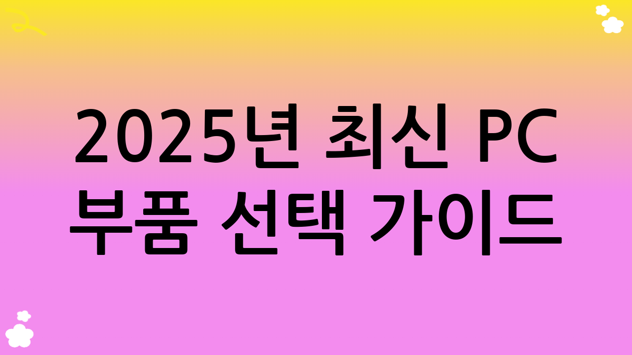 2025년 최신 PC 부품 선택 가이드: 성공적인 PC 조립 가이드의 첫걸음