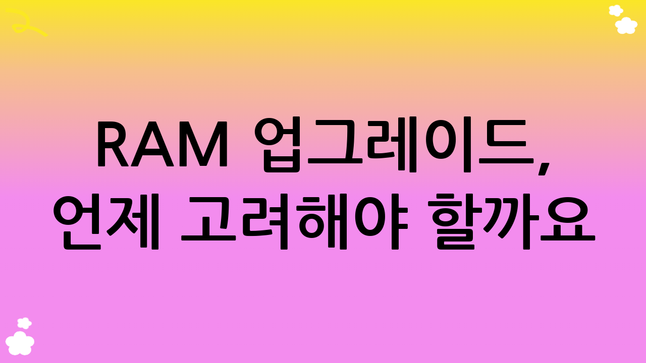 RAM 업그레이드, 언제 고려해야 할까요? (2025년 기준)