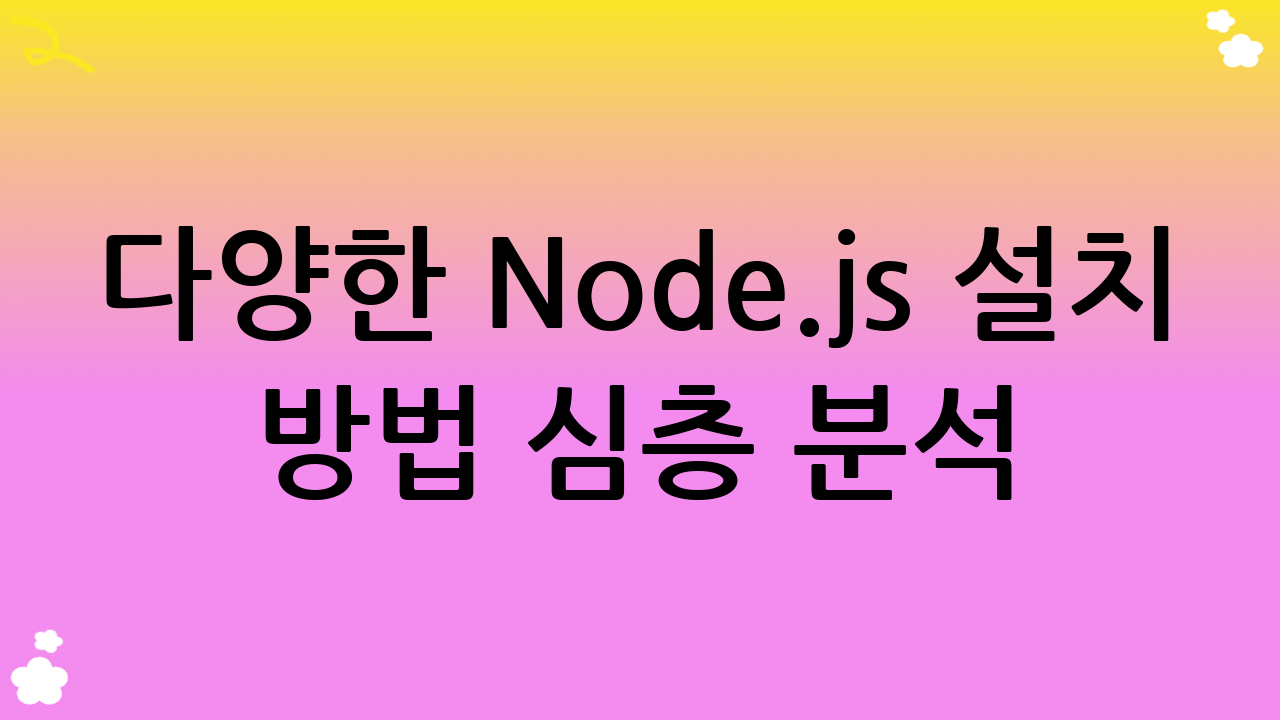 다양한 Node.js 설치 방법 심층 분석: 나에게 맞는 최적의 방법은?