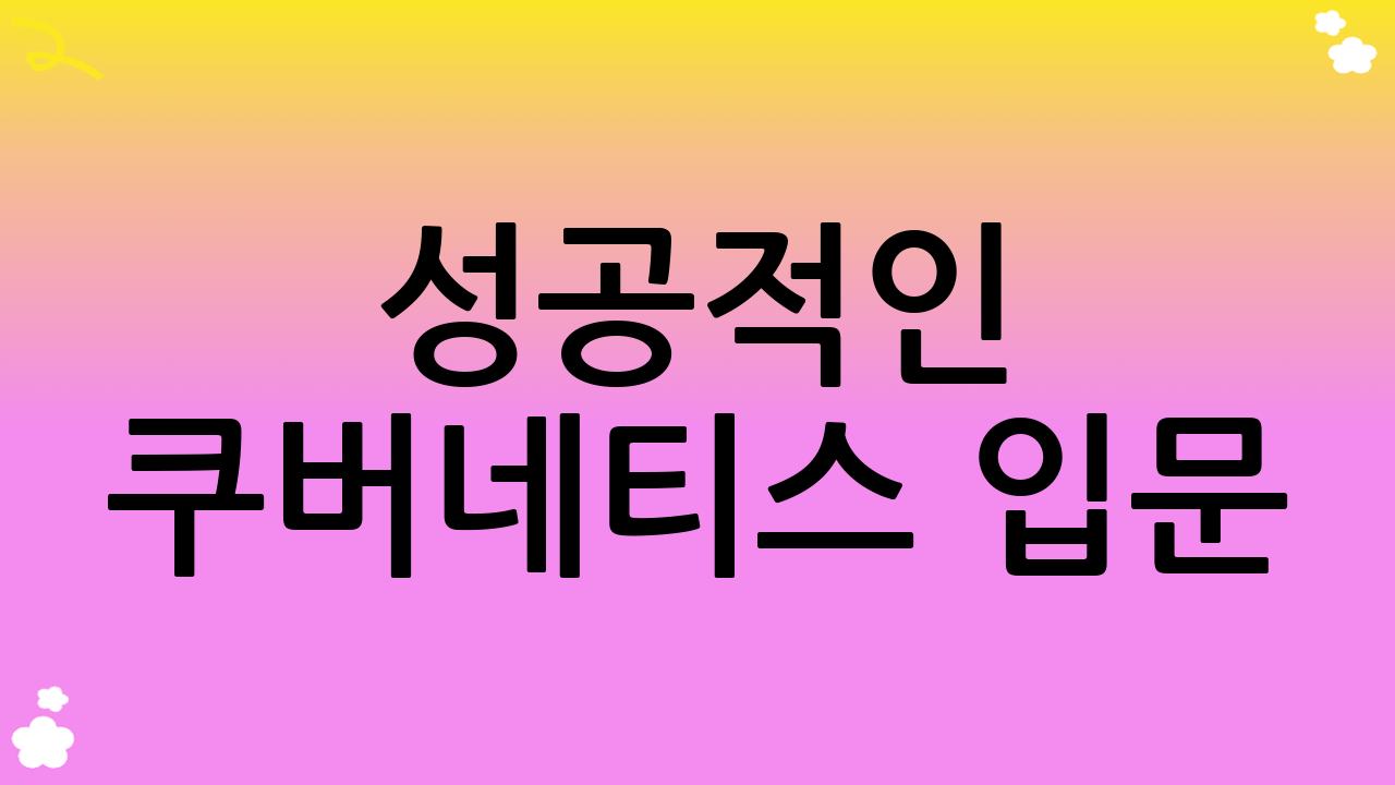 성공적인 쿠버네티스 입문: K8s 핵심 개념 완전 정복