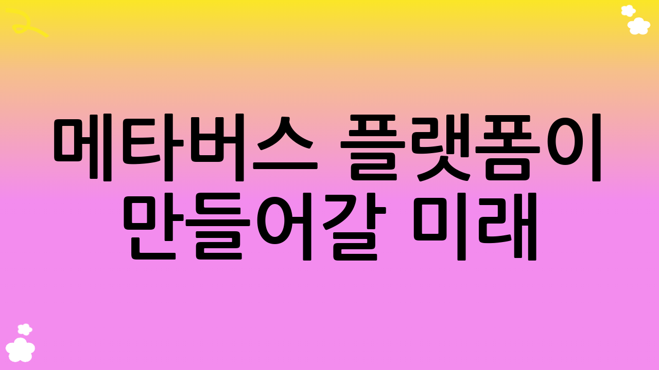 메타버스 플랫폼이 만들어갈 미래: 무한한 가능성의 세계