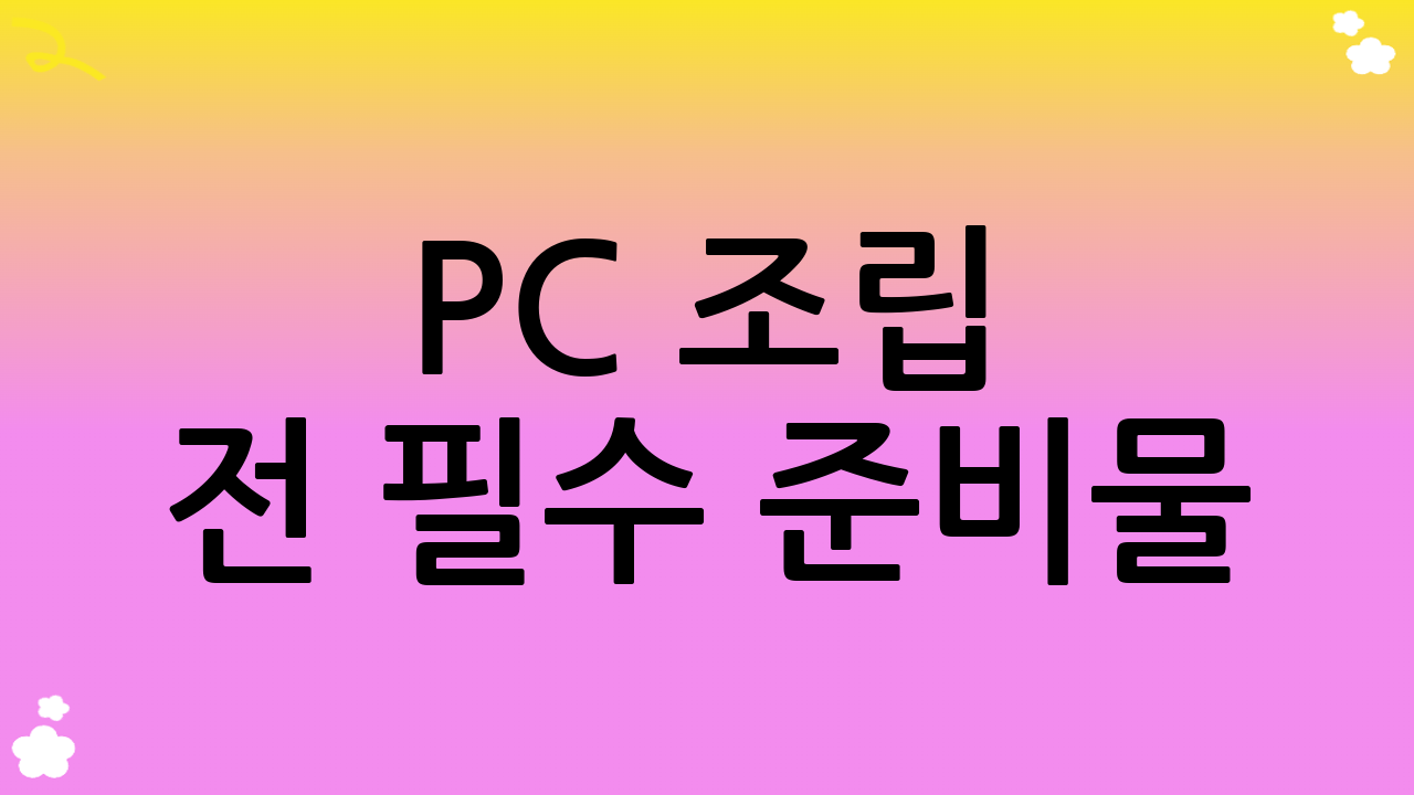 PC 조립 전 필수 준비물: 성공적인 PC 조립 가이드를 위한 준비
