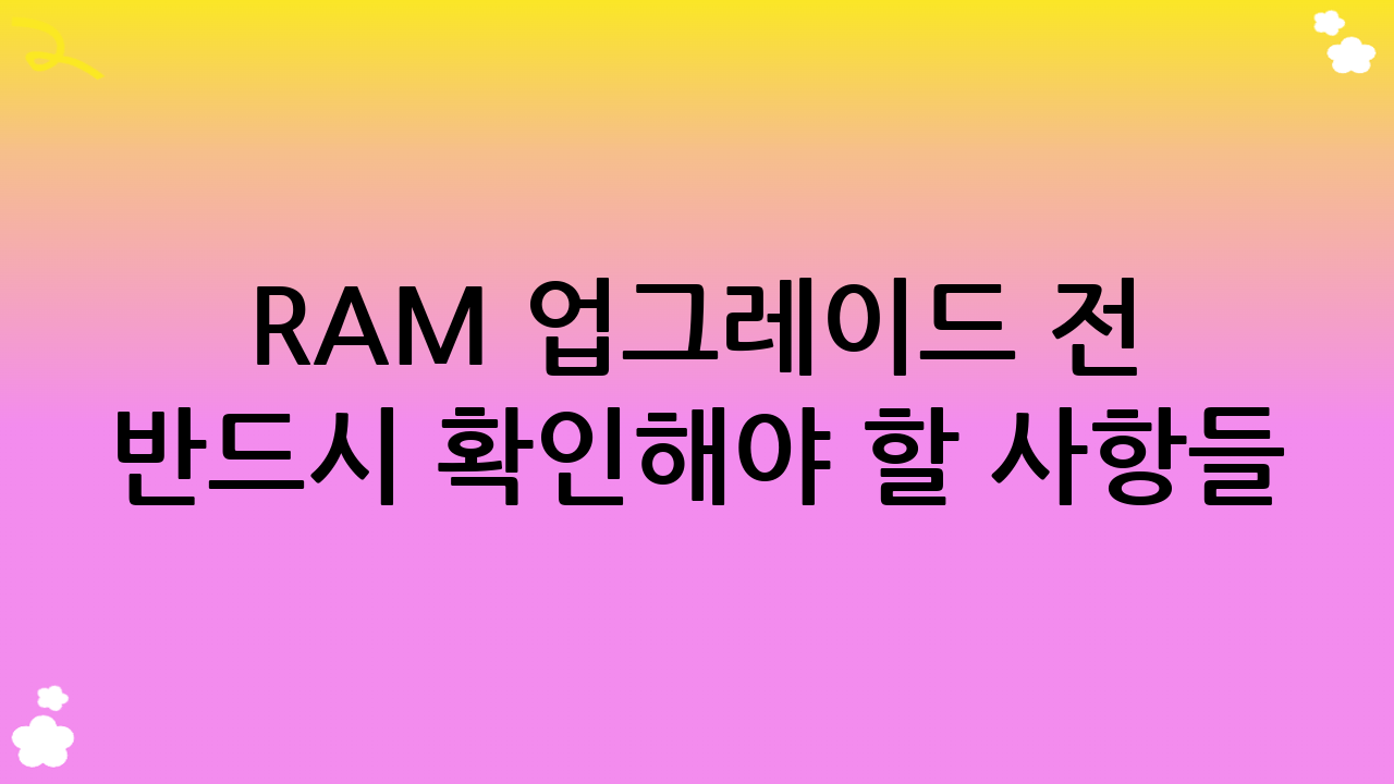 RAM 업그레이드 전 반드시 확인해야 할 사항들
