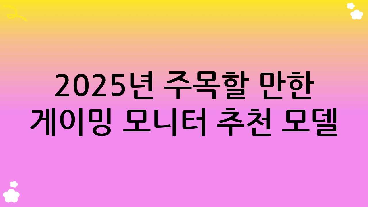 2025년 주목할 만한 게이밍 모니터 추천 모델