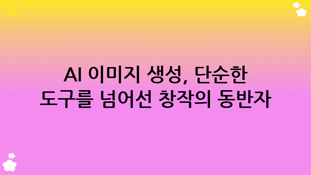 AI 이미지 생성, 단순한 도구를 넘어선 창작의 동반자