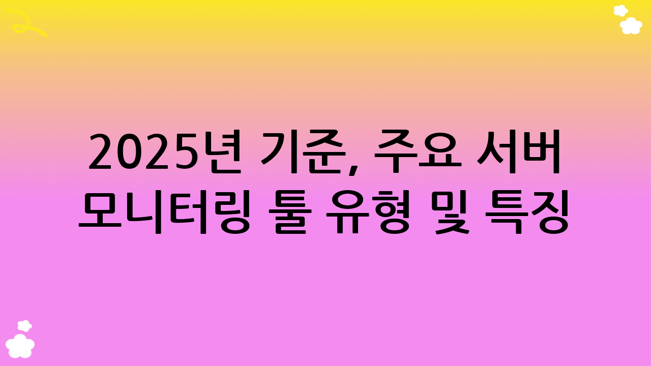 2025년 기준, 주요 서버 모니터링 툴 유형 및 특징