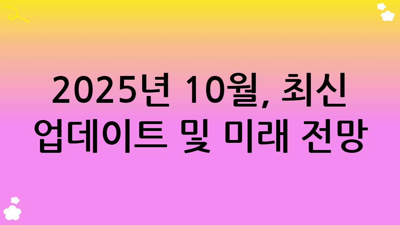 2025년 10월, 최신 업데이트 및 미래 전망