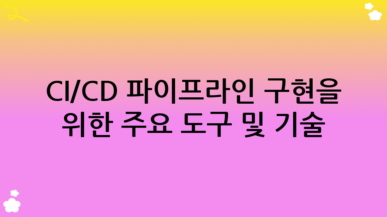 CI/CD 파이프라인 구현을 위한 주요 도구 및 기술