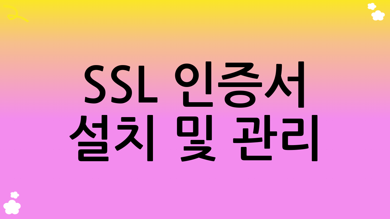 SSL 인증서 설치 및 관리: 안전한 웹 환경 유지하기