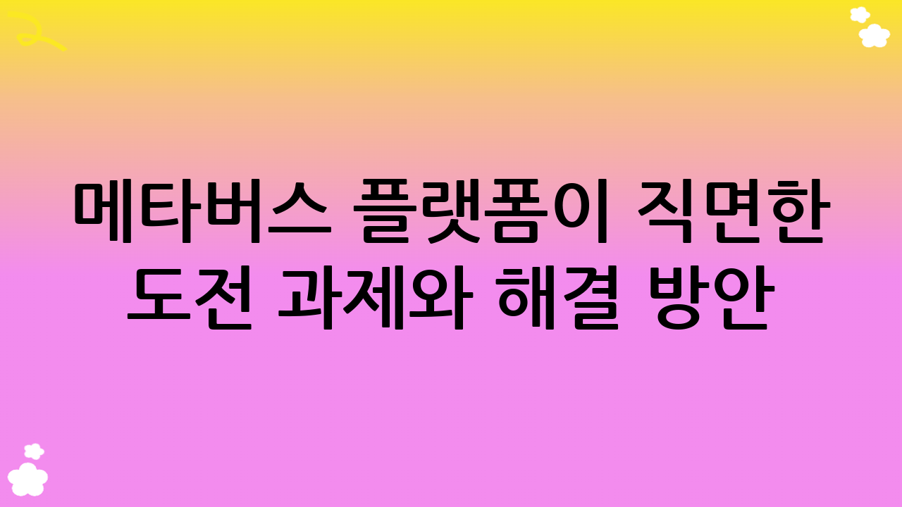 메타버스 플랫폼이 직면한 도전 과제와 해결 방안