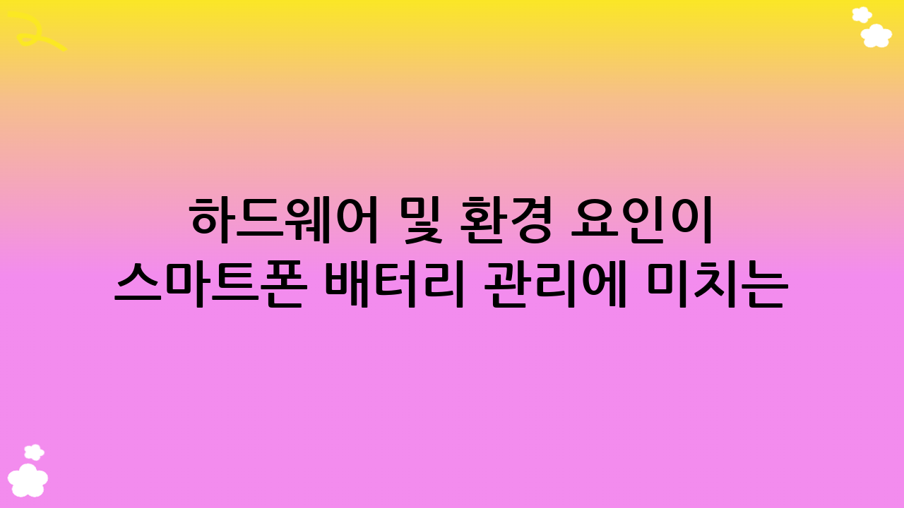 하드웨어 및 환경 요인이 스마트폰 배터리 관리에 미치는 영향