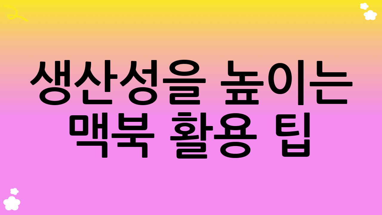 생산성을 높이는 맥북 활용 팁: 맥북 초기 설정 후 잠재력 깨우기