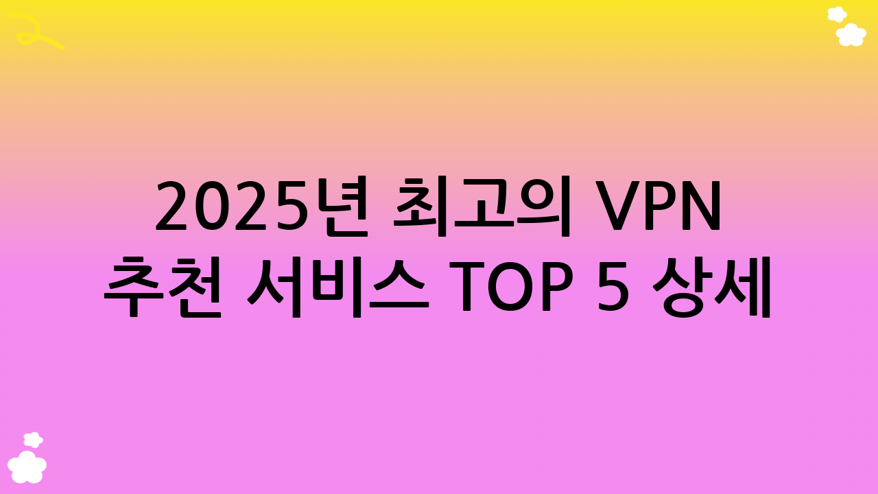 2025년 최고의 VPN 추천 서비스 TOP 5 상세 분석