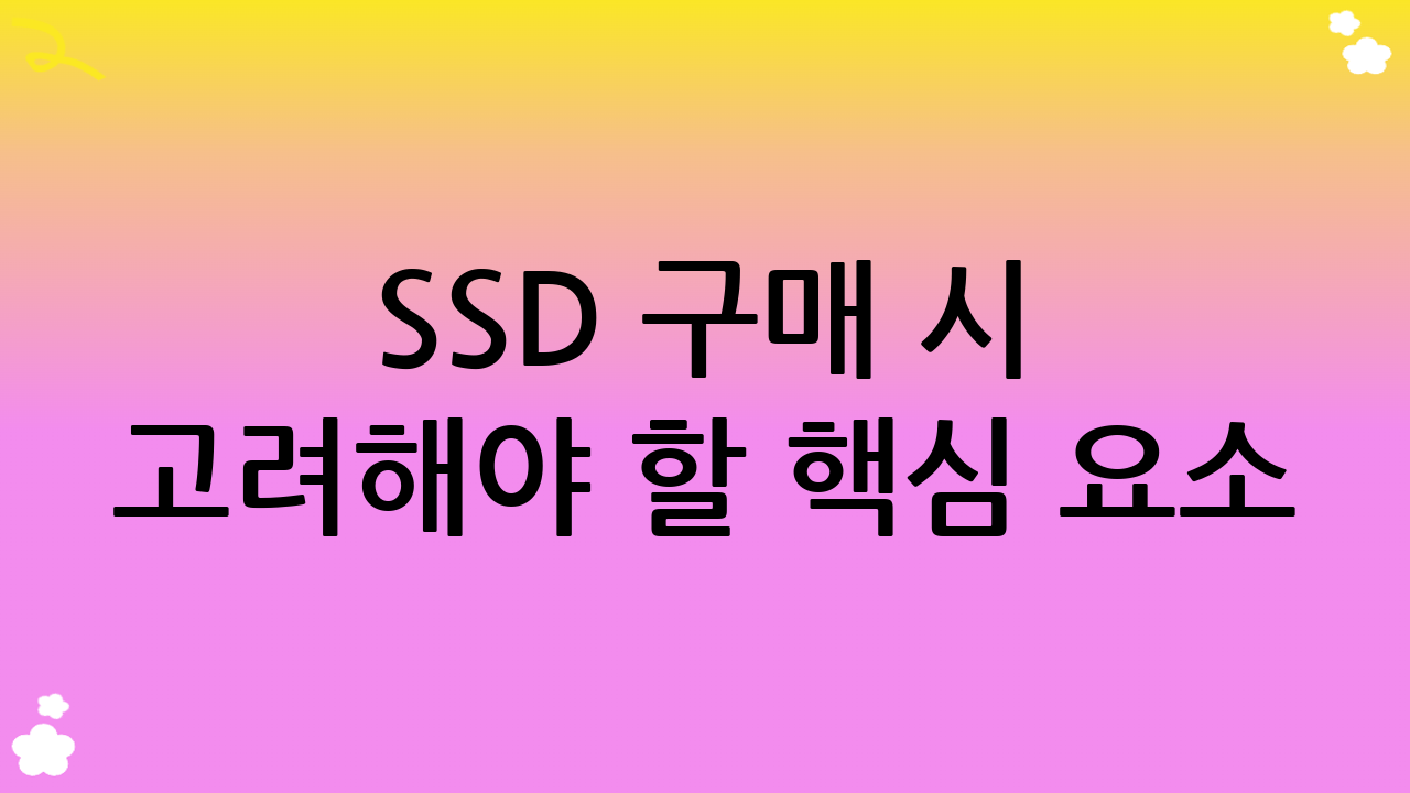SSD 구매 시 고려해야 할 핵심 요소