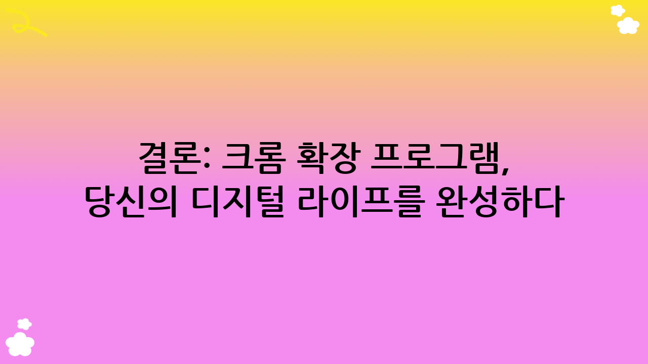 결론: 크롬 확장 프로그램, 당신의 디지털 라이프를 완성하다