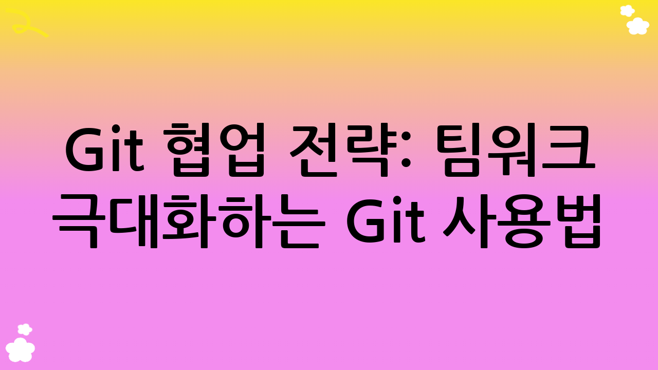 Git 협업 전략: 팀워크 극대화하는 Git 사용법
