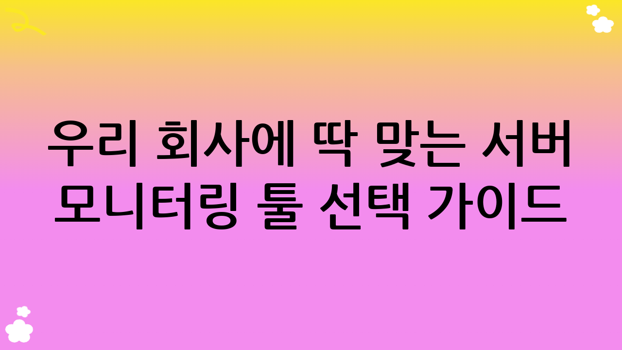 우리 회사에 딱 맞는 서버 모니터링 툴 선택 가이드
