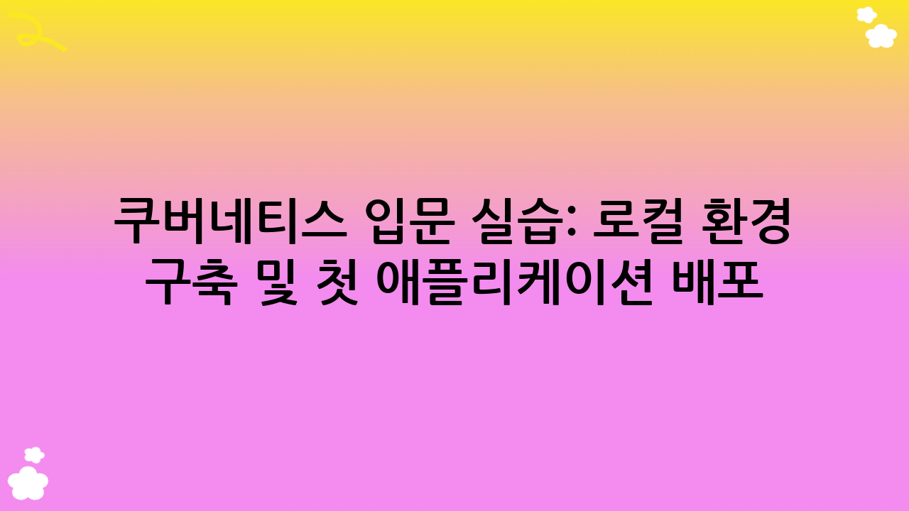 쿠버네티스 입문 실습: 로컬 환경 구축 및 첫 애플리케이션 배포
