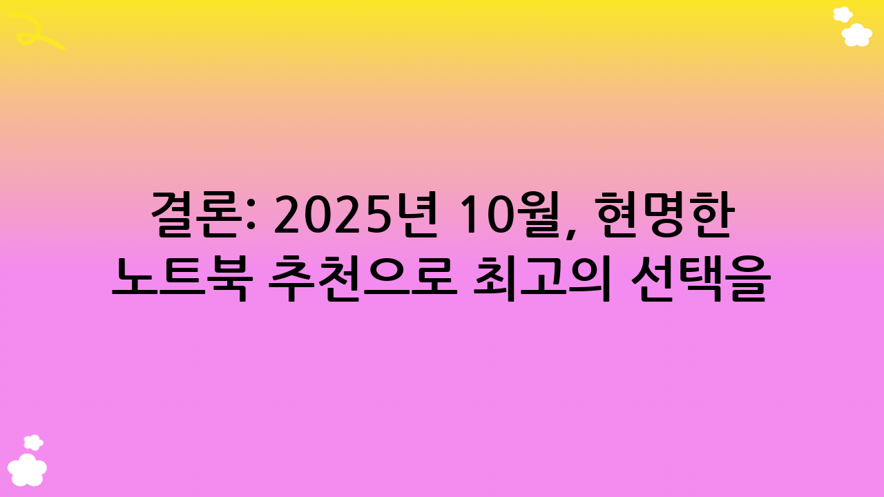 결론: 2025년 10월, 현명한 노트북 추천으로 최고의 선택을!