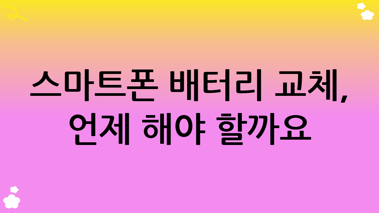 스마트폰 배터리 교체, 언제 해야 할까요?