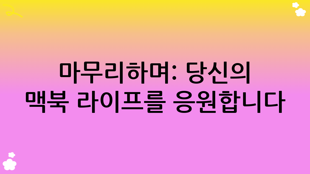 마무리하며: 당신의 맥북 라이프를 응원합니다