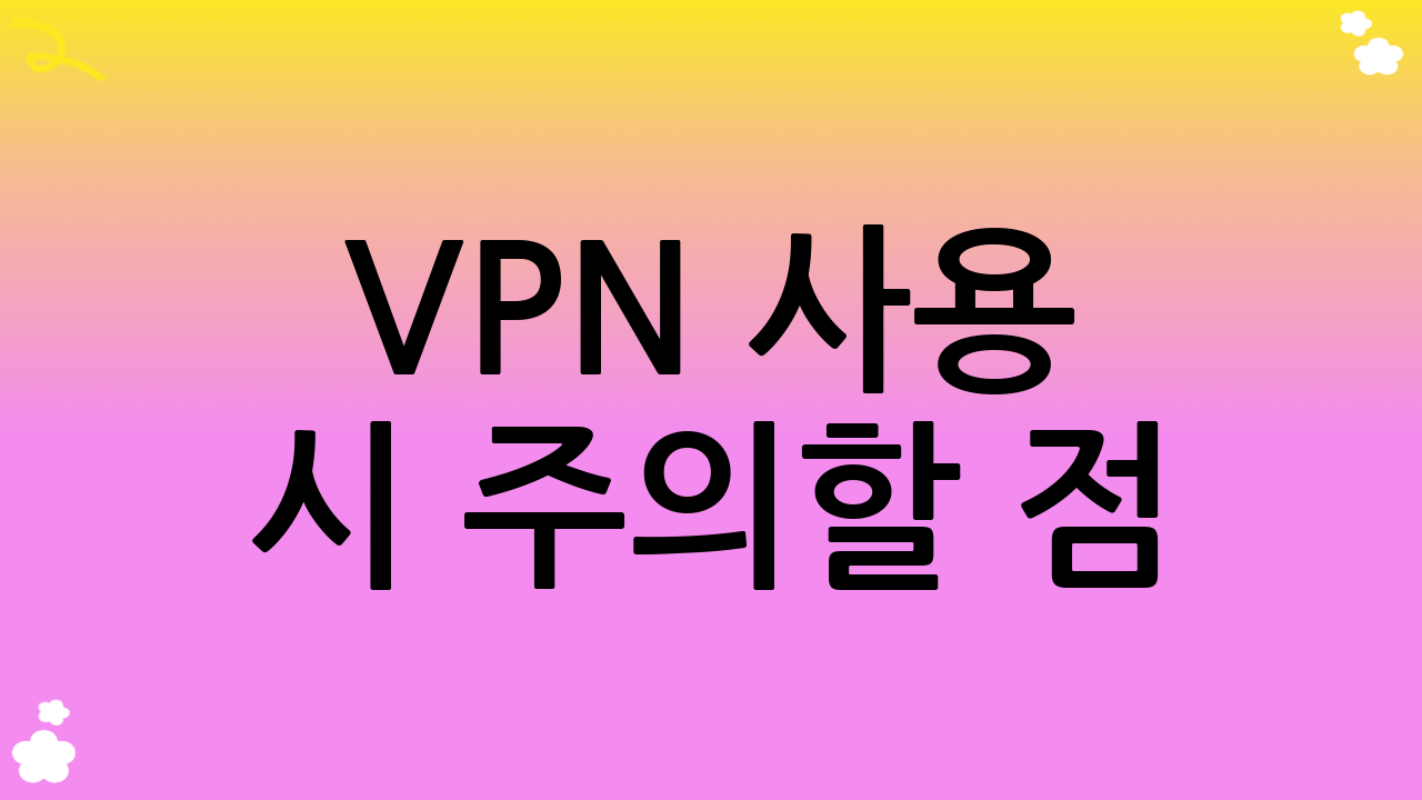 VPN 사용 시 주의할 점: 현명한 VPN 추천 사용법
