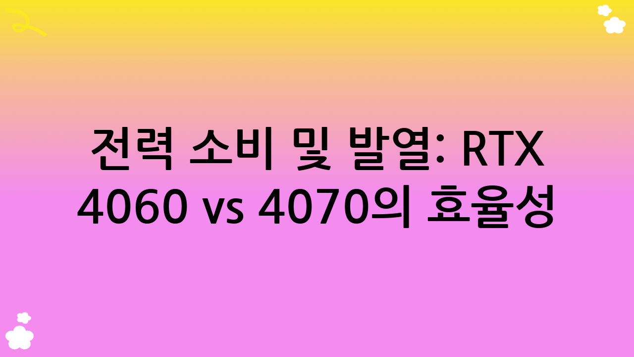 전력 소비 및 발열: RTX 4060 vs 4070의 효율성 비교