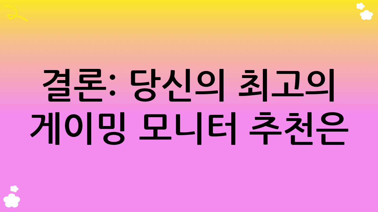결론: 당신의 최고의 게이밍 모니터 추천은?