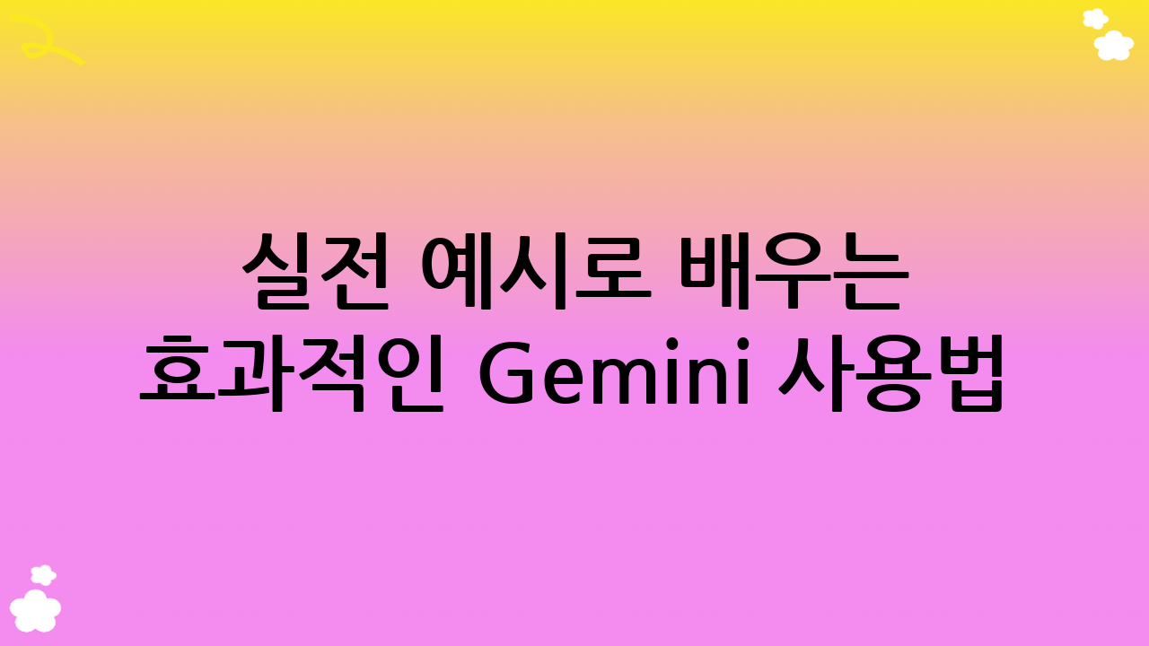 실전 예시로 배우는 효과적인 Gemini 사용법