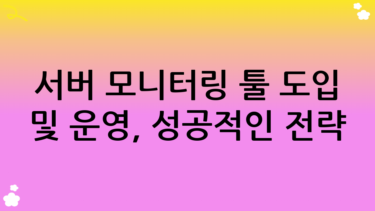 서버 모니터링 툴 도입 및 운영, 성공적인 전략
