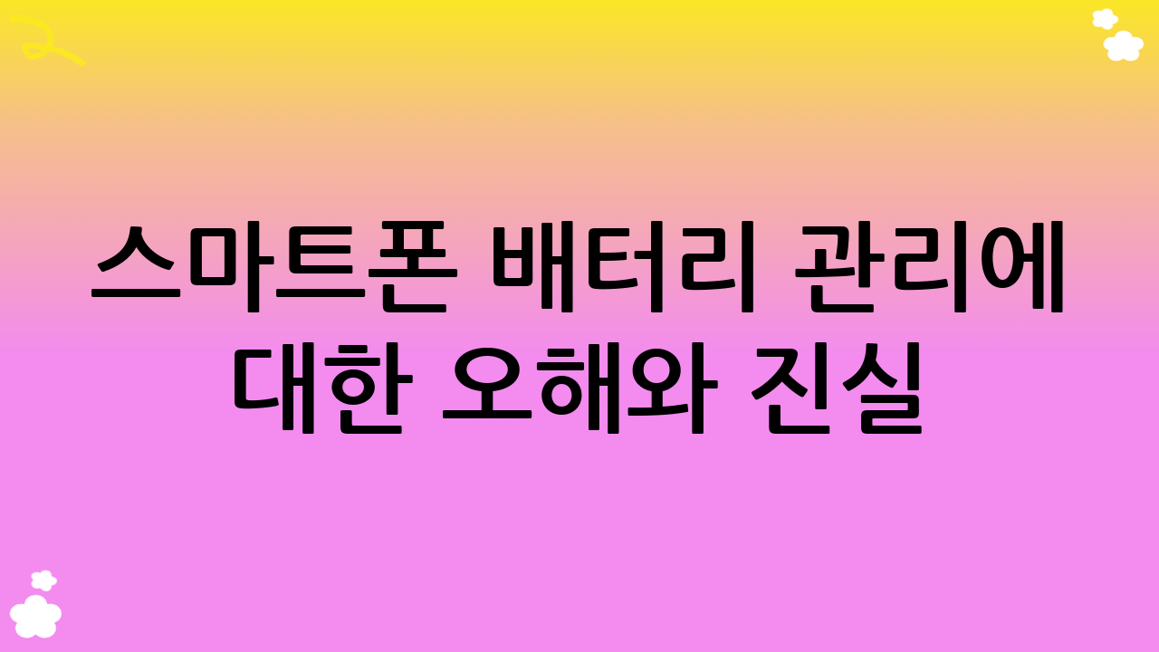 스마트폰 배터리 관리에 대한 오해와 진실 (2025년 기준)
