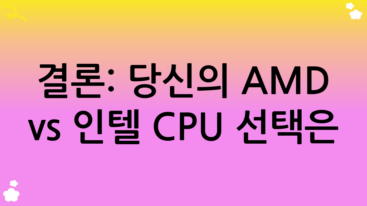 결론: 당신의 AMD vs 인텔 CPU 선택은?