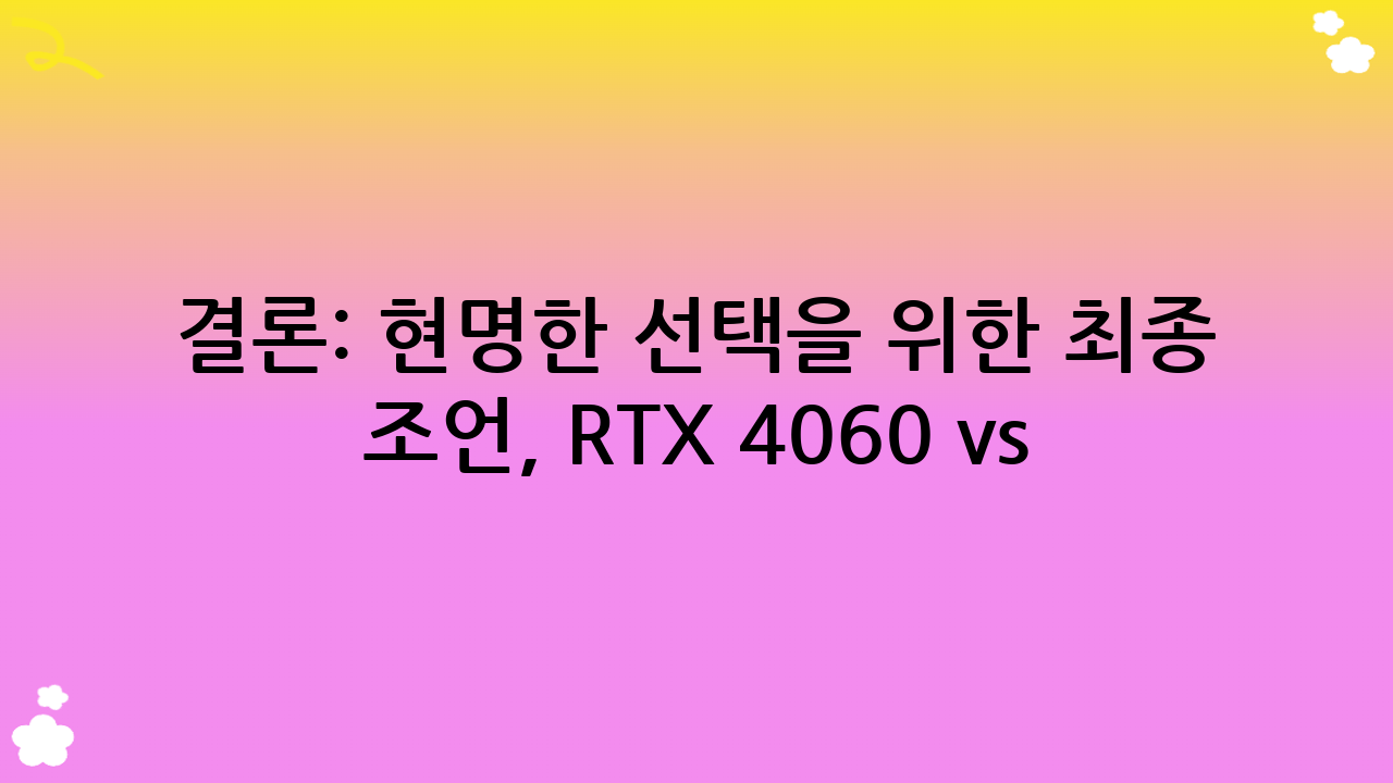 결론: 현명한 선택을 위한 최종 조언, RTX 4060 vs 4070