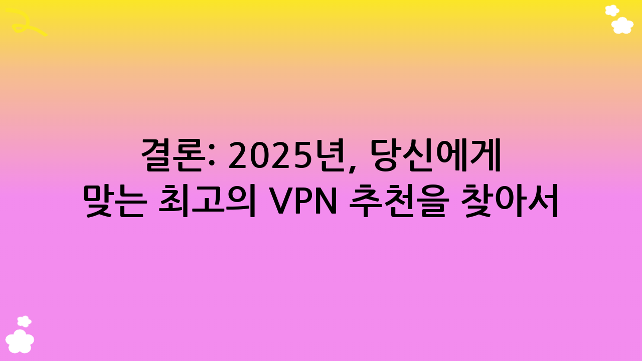 결론: 2025년, 당신에게 맞는 최고의 VPN 추천을 찾아서