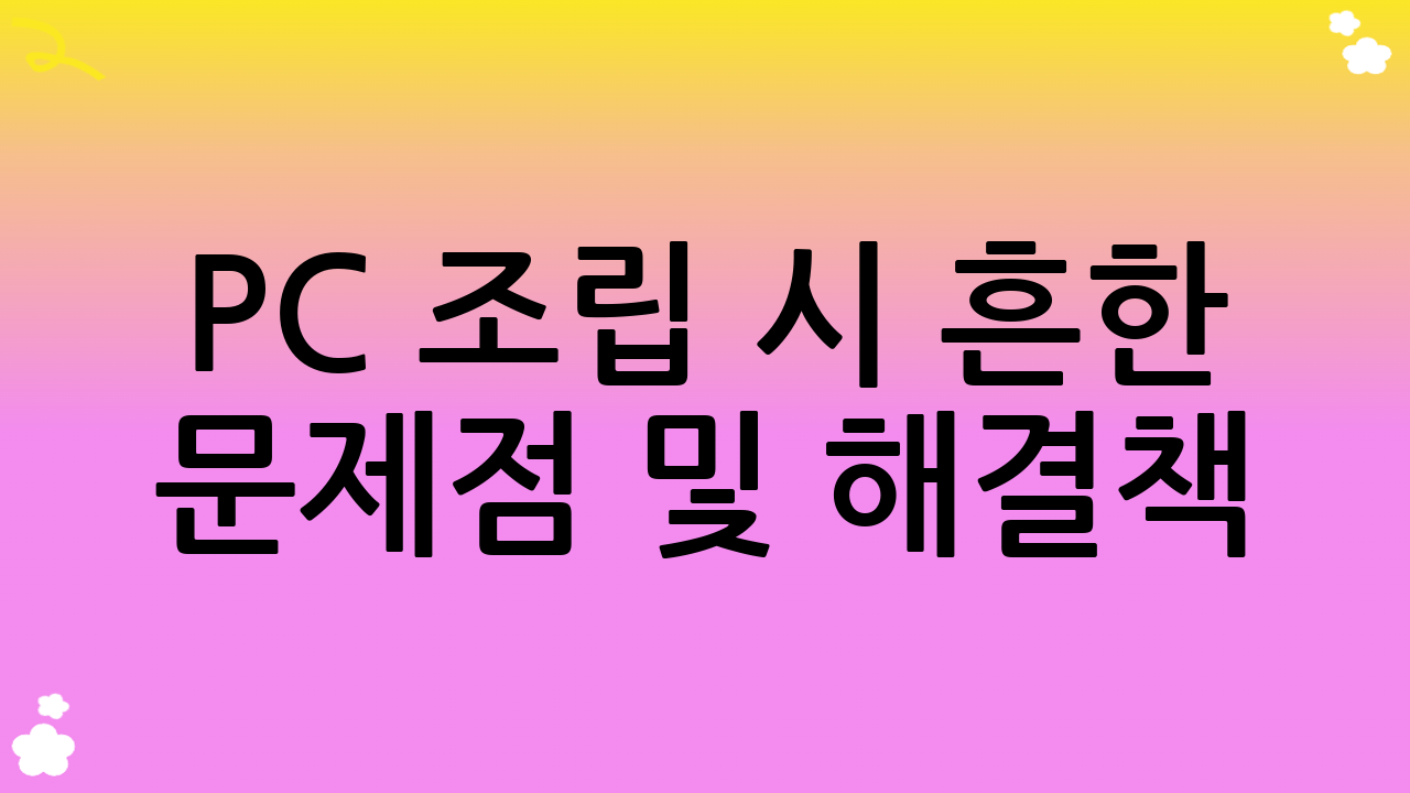 PC 조립 시 흔한 문제점 및 해결책: 당황하지 않는 PC 조립 가이드