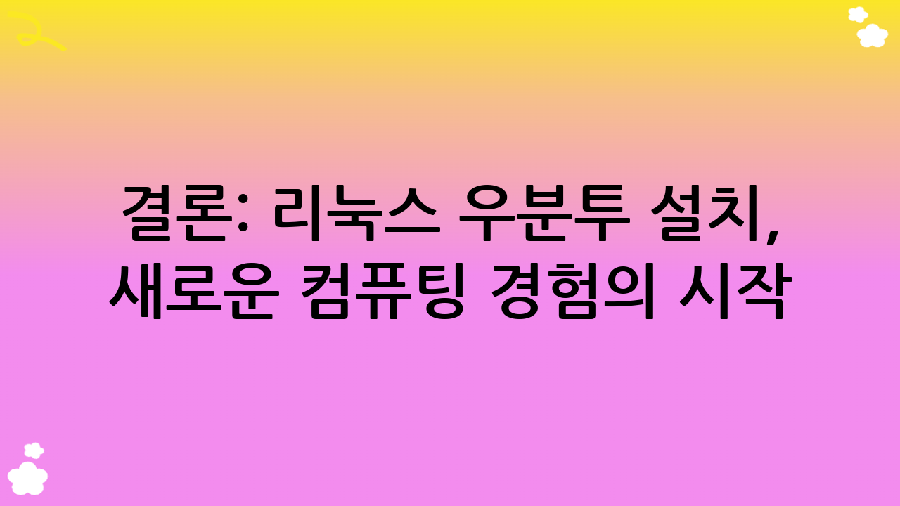 결론: 리눅스 우분투 설치, 새로운 컴퓨팅 경험의 시작