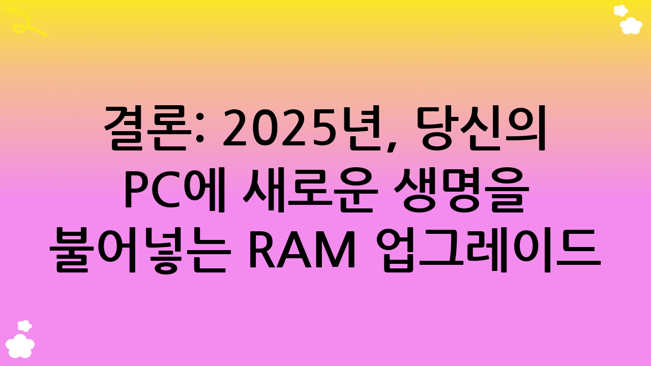 결론: 2025년, 당신의 PC에 새로운 생명을 불어넣는 RAM 업그레이드
