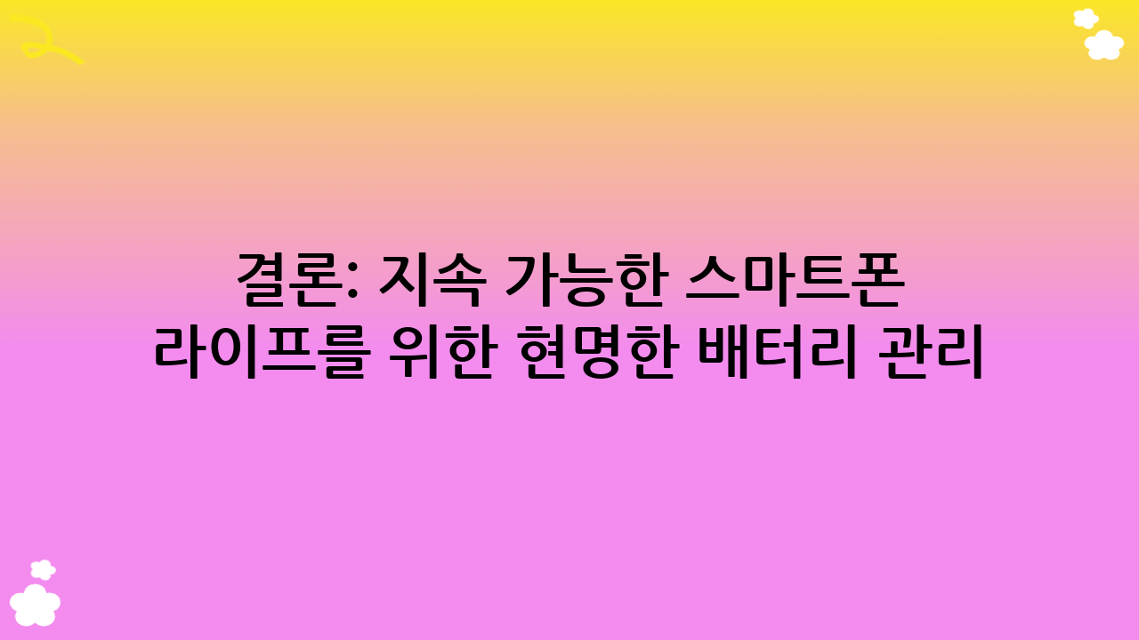 결론: 지속 가능한 스마트폰 라이프를 위한 현명한 배터리 관리