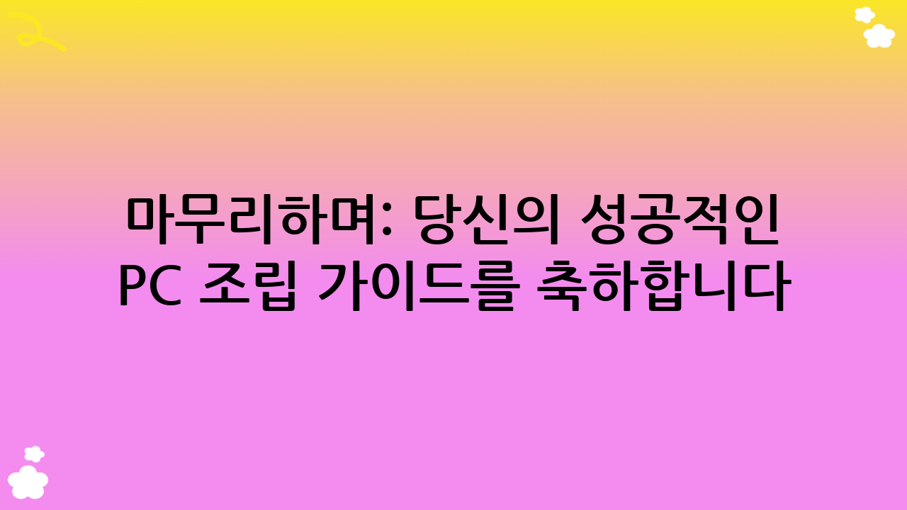 마무리하며: 당신의 성공적인 PC 조립 가이드를 축하합니다!